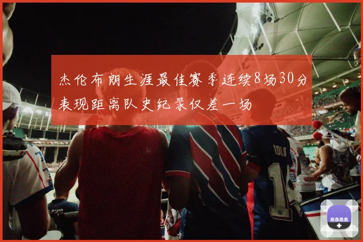 杰伦布朗生涯最佳赛季连续8场30分表现距离队史纪录仅差一场