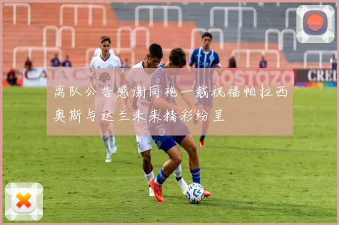 离队公告感谢同袍一载祝福帕拉西奥斯与达兰未来精彩纷呈