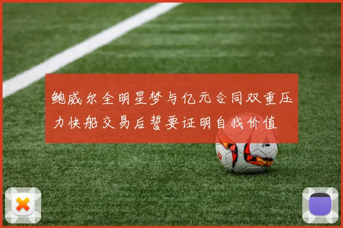 鲍威尔全明星梦与亿元合同双重压力快船交易后誓要证明自我价值