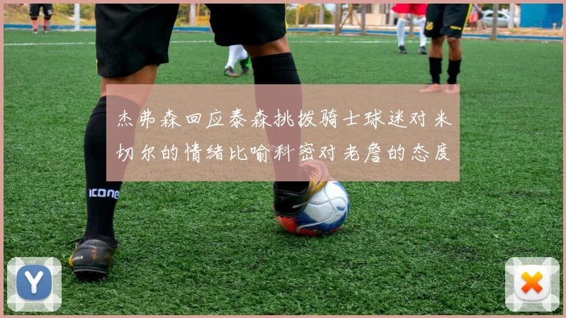 杰弗森回应泰森挑拨骑士球迷对米切尔的情绪比喻科密对老詹的态度