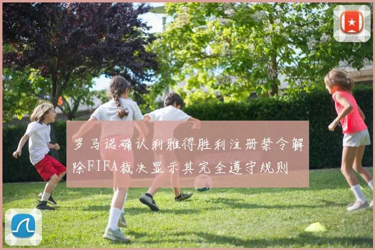 罗马诺确认利雅得胜利注册禁令解除FIFA裁决显示其完全遵守规则