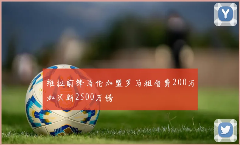 维拉前锋马伦加盟罗马租借费200万加买断2500万镑