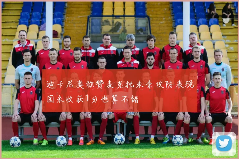 迪卡尼奥称赞麦克托米奈攻防表现国米收获1分也算不错
