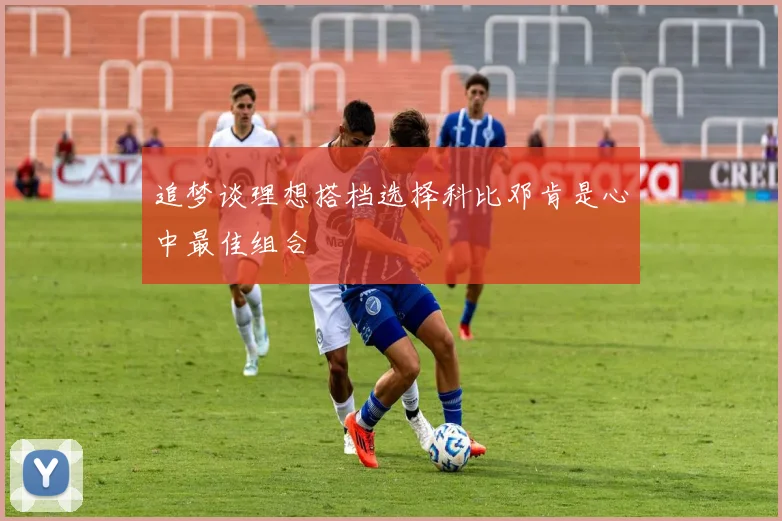 追梦谈理想搭档选择科比邓肯是心中最佳组合