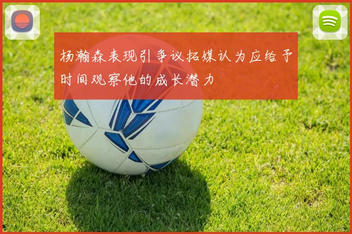 杨瀚森表现引争议拓媒认为应给予时间观察他的成长潜力