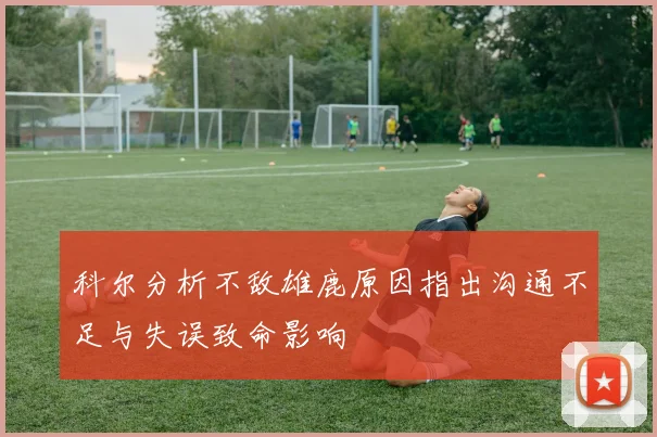 科尔分析不敌雄鹿原因指出沟通不足与失误致命影响