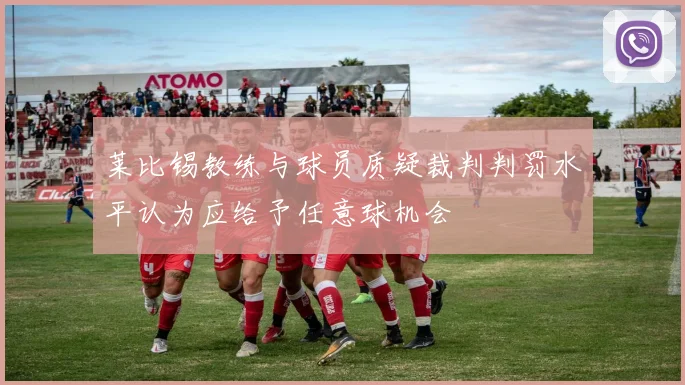 莱比锡教练与球员质疑裁判判罚水平认为应给予任意球机会