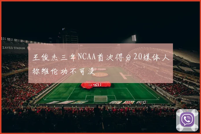 王俊杰三年NCAA首次得分20媒体人称维伦功不可没