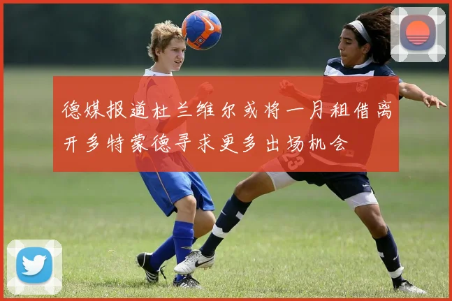 德媒报道杜兰维尔或将一月租借离开多特蒙德寻求更多出场机会