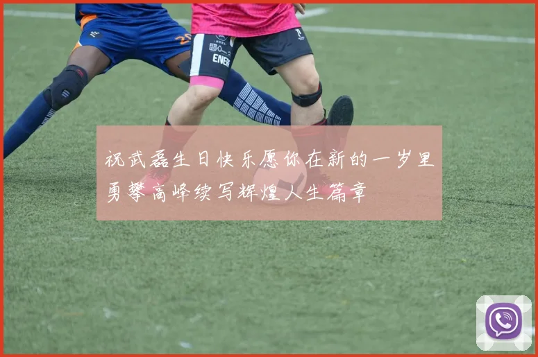 祝武磊生日快乐愿你在新的一岁里勇攀高峰续写辉煌人生篇章