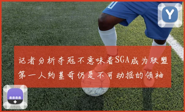记者分析夺冠不意味着SGA成为联盟第一人约基奇仍是不可动摇的领袖