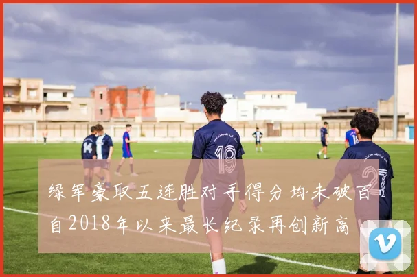 绿军豪取五连胜对手得分均未破百自2018年以来最长纪录再创新高