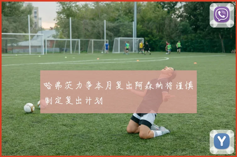 哈弗茨力争本月复出阿森纳将谨慎制定复出计划