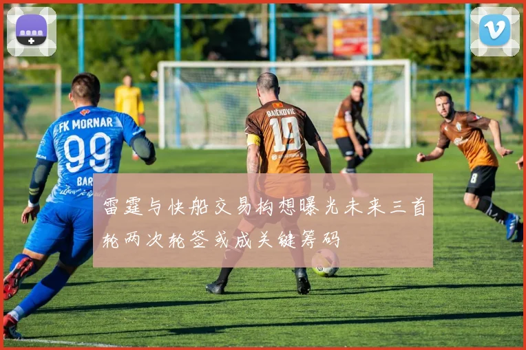 雷霆与快船交易构想曝光未来三首轮两次轮签或成关键筹码