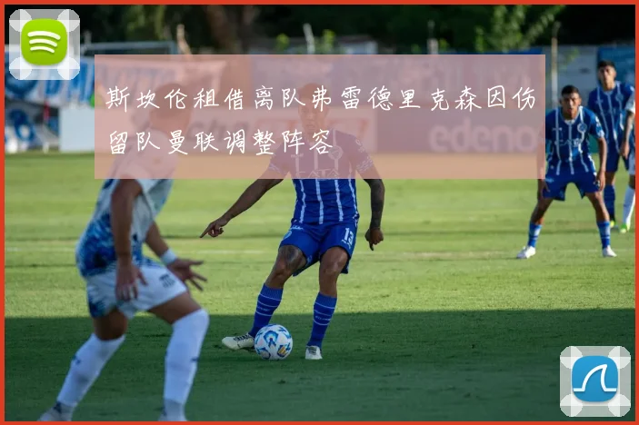 斯坎伦租借离队弗雷德里克森因伤留队曼联调整阵容