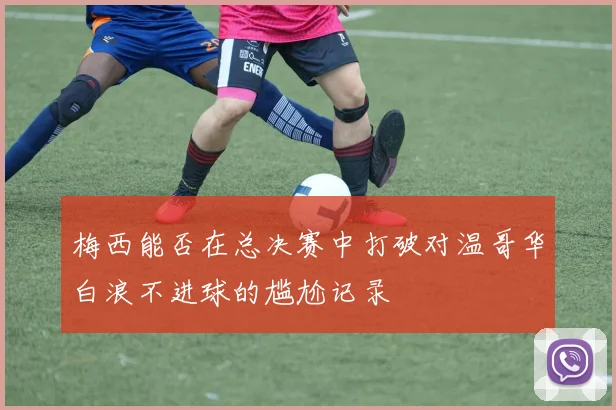 梅西能否在总决赛中打破对温哥华白浪不进球的尴尬记录