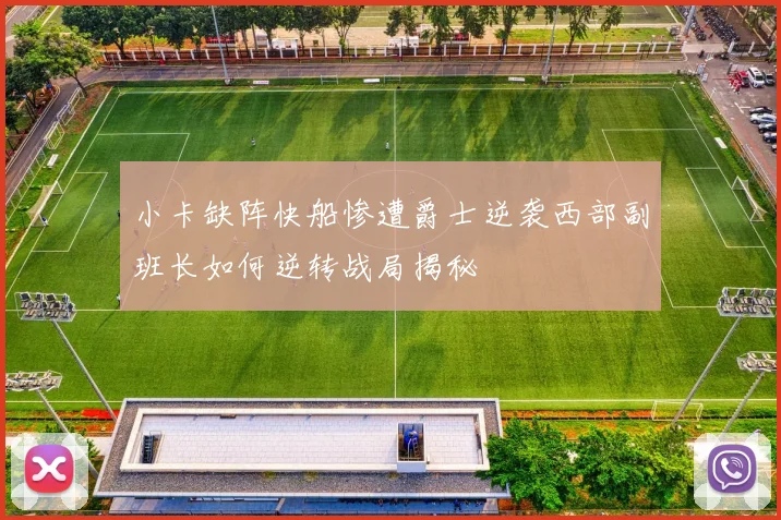 小卡缺阵快船惨遭爵士逆袭西部副班长如何逆转战局揭秘
