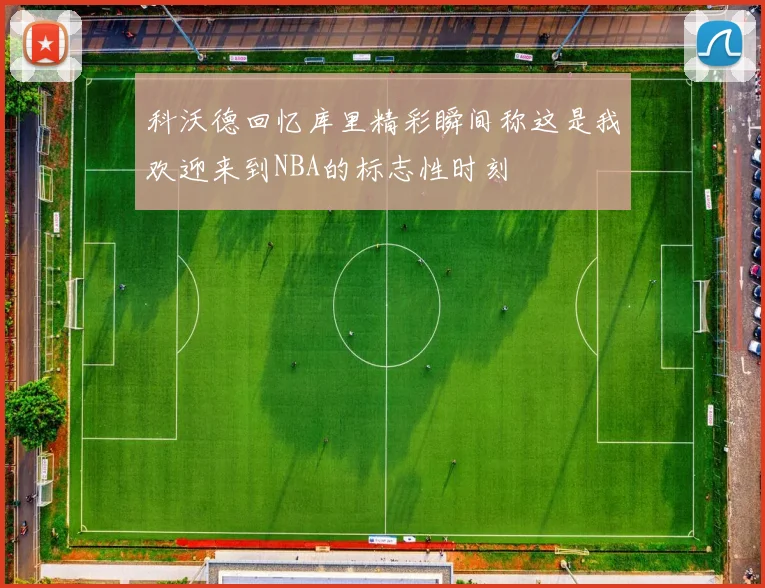 科沃德回忆库里精彩瞬间称这是我欢迎来到NBA的标志性时刻