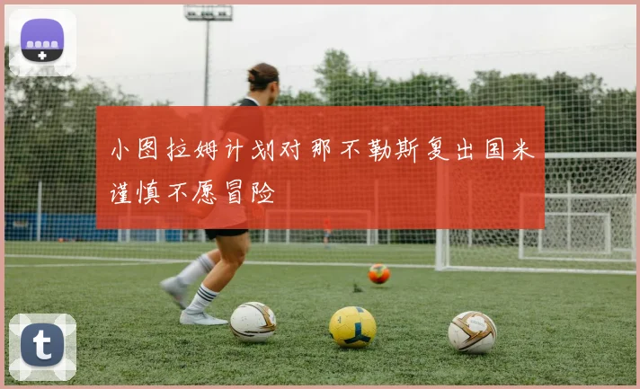 小图拉姆计划对那不勒斯复出国米谨慎不愿冒险